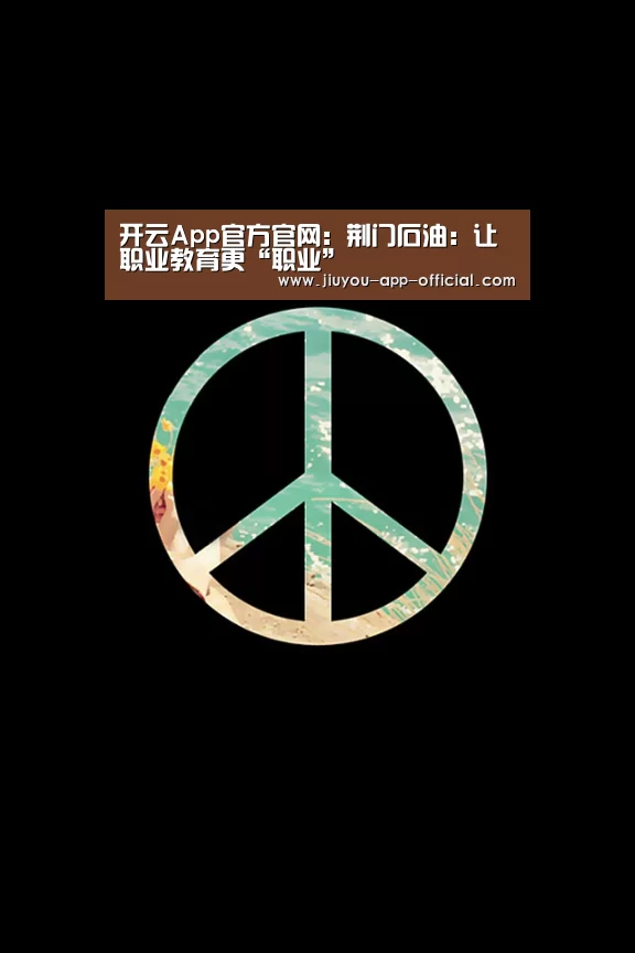 开云App官方官网:荆门石油:让职业教育更“职业”(图1) 开云App官方APP下载