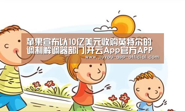 苹果宣布以10亿美元收购英特尔的调制解调器部门|开云App官方APP下载(图2) 开云App官方APP下载